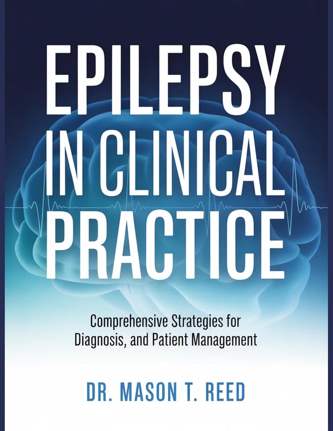 EPILEPSY IN CLINICAL PRACTICE: COMPREHENSIVE STRATEGIES FOR DIAGNOSIS AND PATIENT MANAGEMENT      [Print Replica] Kindle Edition