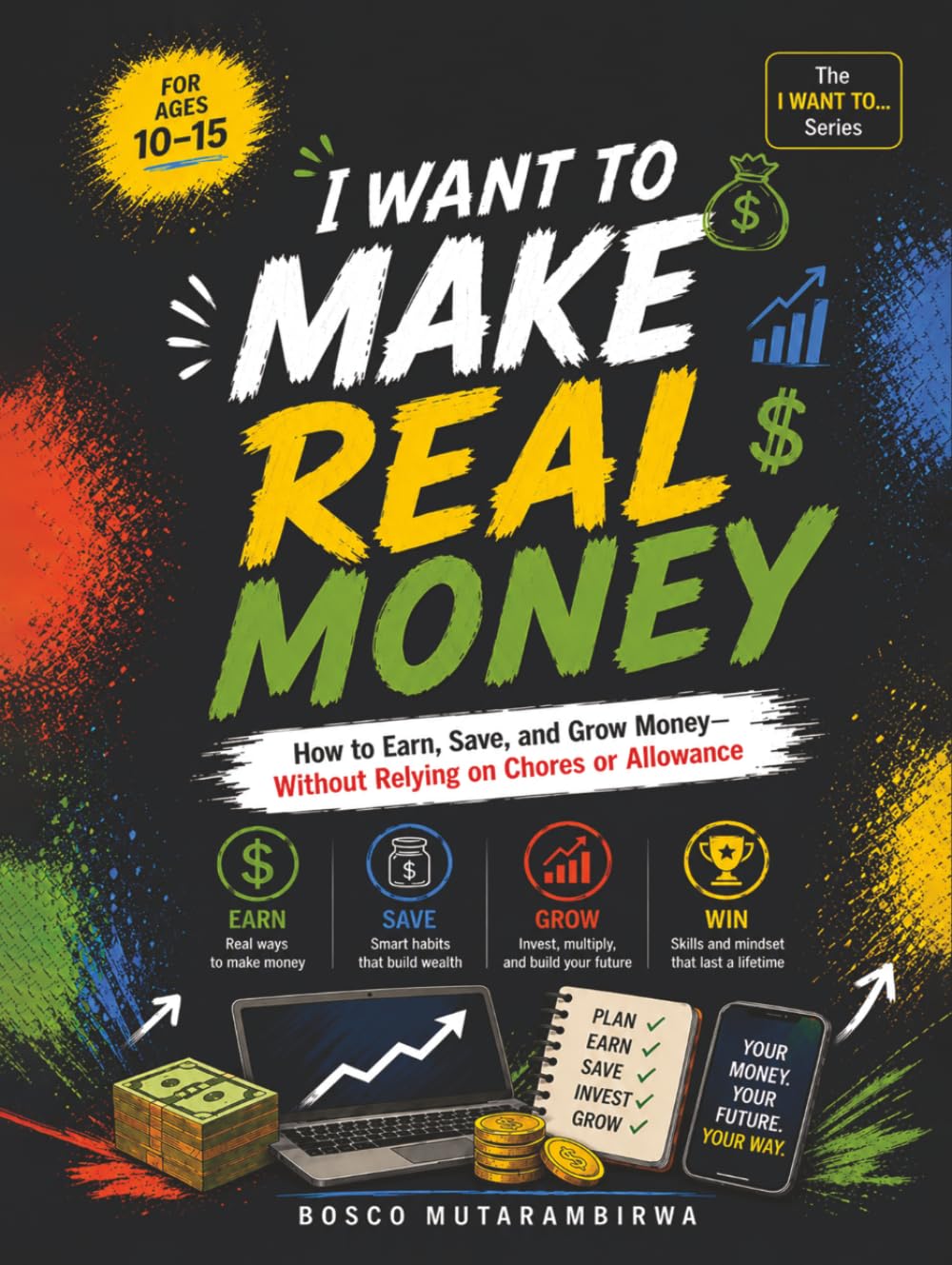 I WANT TO MAKE REAL MONEY: How to Earn, Save, and Grow Your Money—Beyond Chores and Allowance