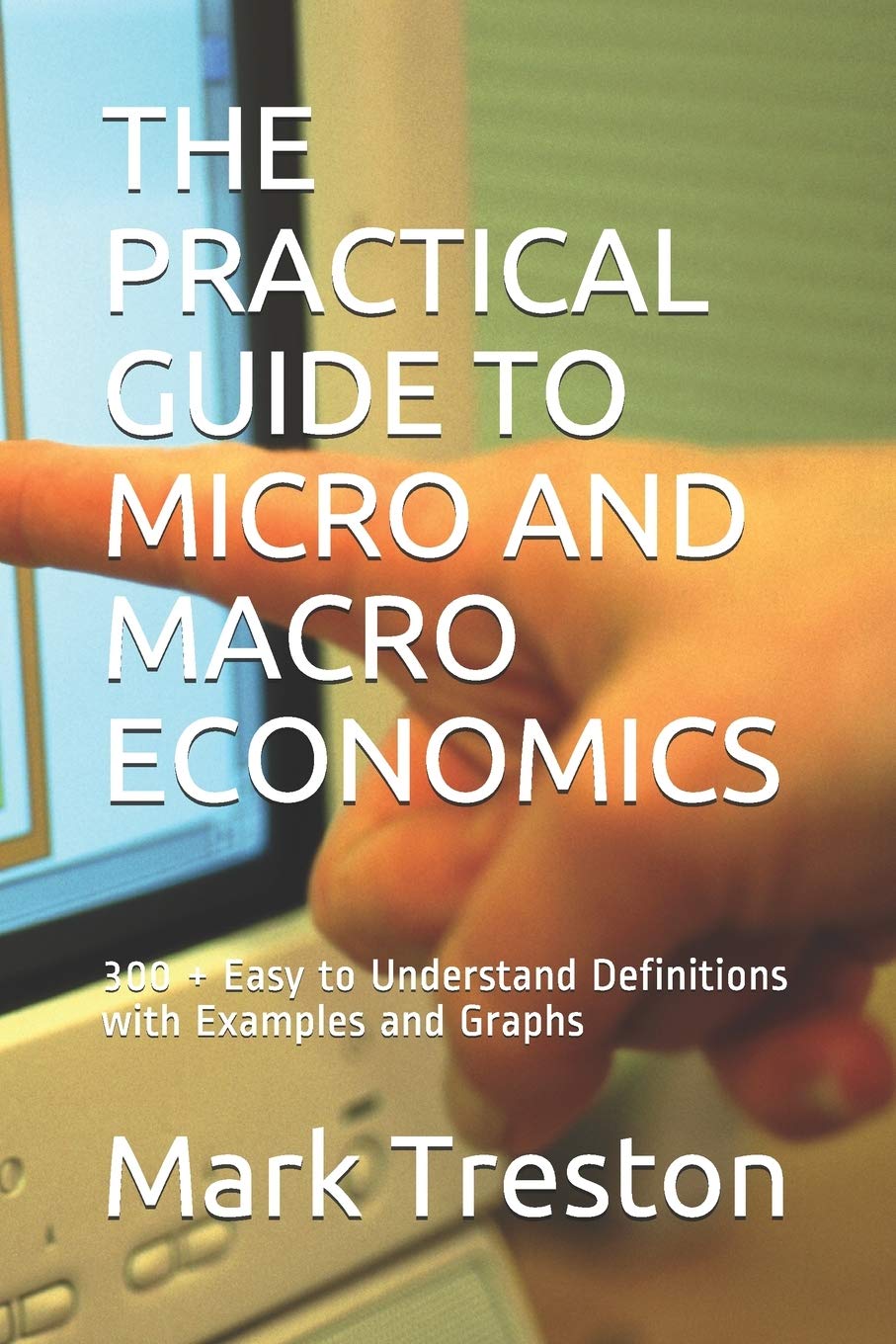 THE PRACTICAL GUIDE TO MICRO AND MACRO ECONOMICS: 300 + Easy to Understand Definitions with Examples and Graphs: 2