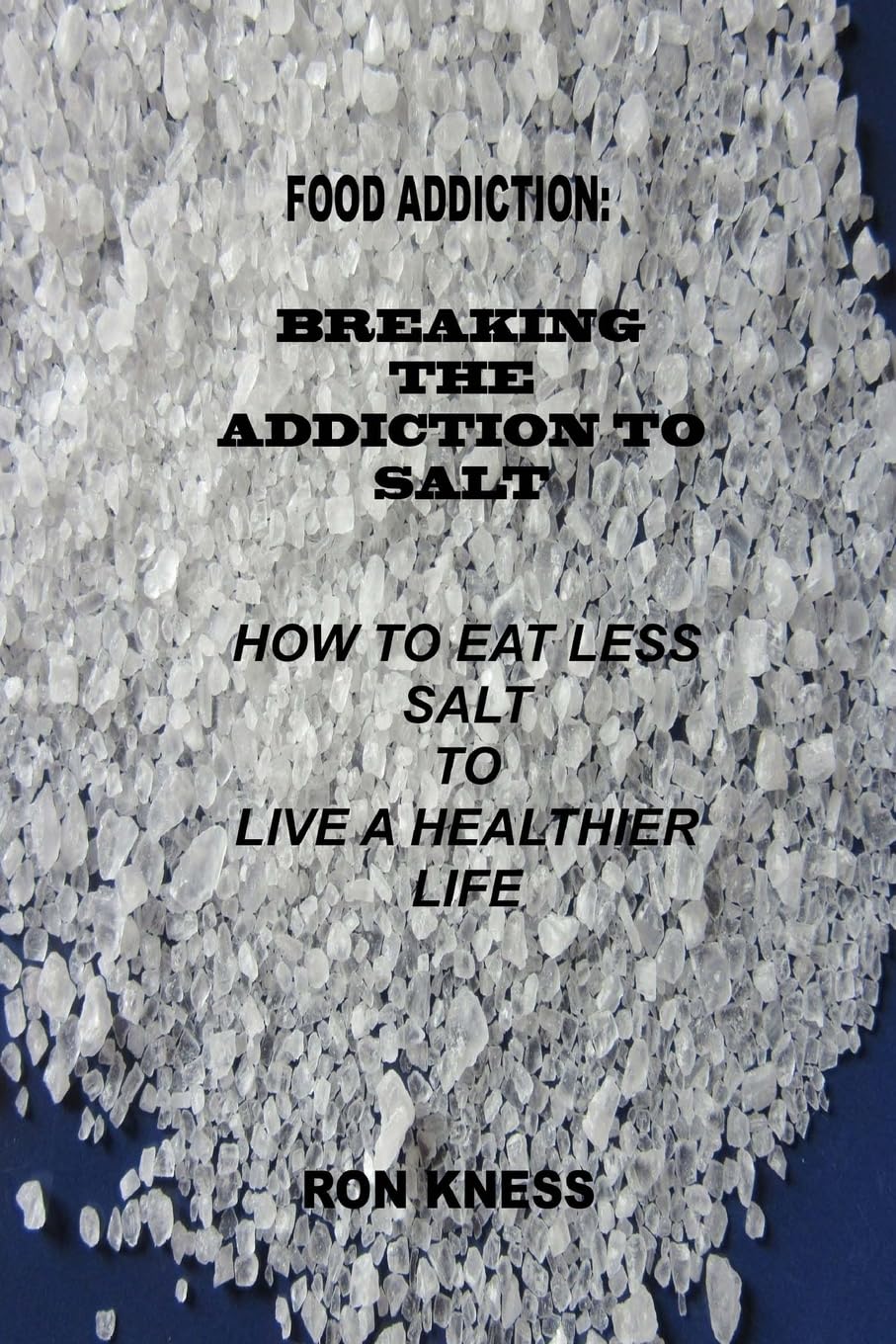 Food Addiction: Breaking the Addiction to Salt: How to Eat Less Salt to Live a Healthier Life: Volume 2