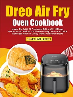 Dreo Air Fry Oven Cookbook Master The Art Of Air Frying And Baking With 100 Easy, Flavor-packed Recipes For The Dreo Air Fry Oven from Quick Weeknight Meals To Crispy Snacks And Baked Treats
