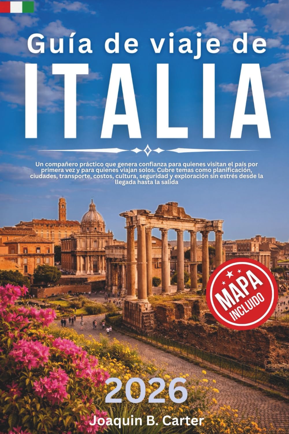 Guía de viaje de Italia 2026: Un compañero práctico que genera confianza para quienes visitan el país por primera vez y para quienes viajan solos. Cubre temas como planificación, ciudades, transporte