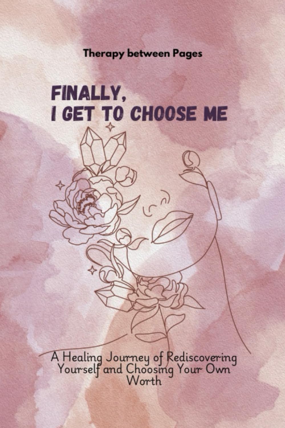 Finally, I Get to Choose me.: A Healing Journey of Rediscovering Yourself and Choosing Your Own Worth.