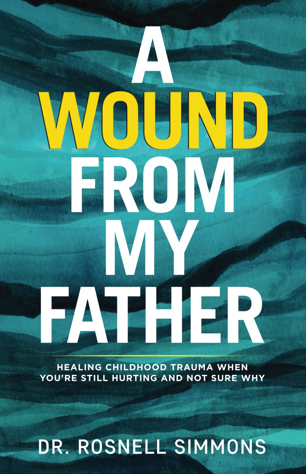 A Wound From My Father: Healing Childhood Trauma When You’re Still Hurting and Not Sure Why: 1 (Christian Counseling Series)