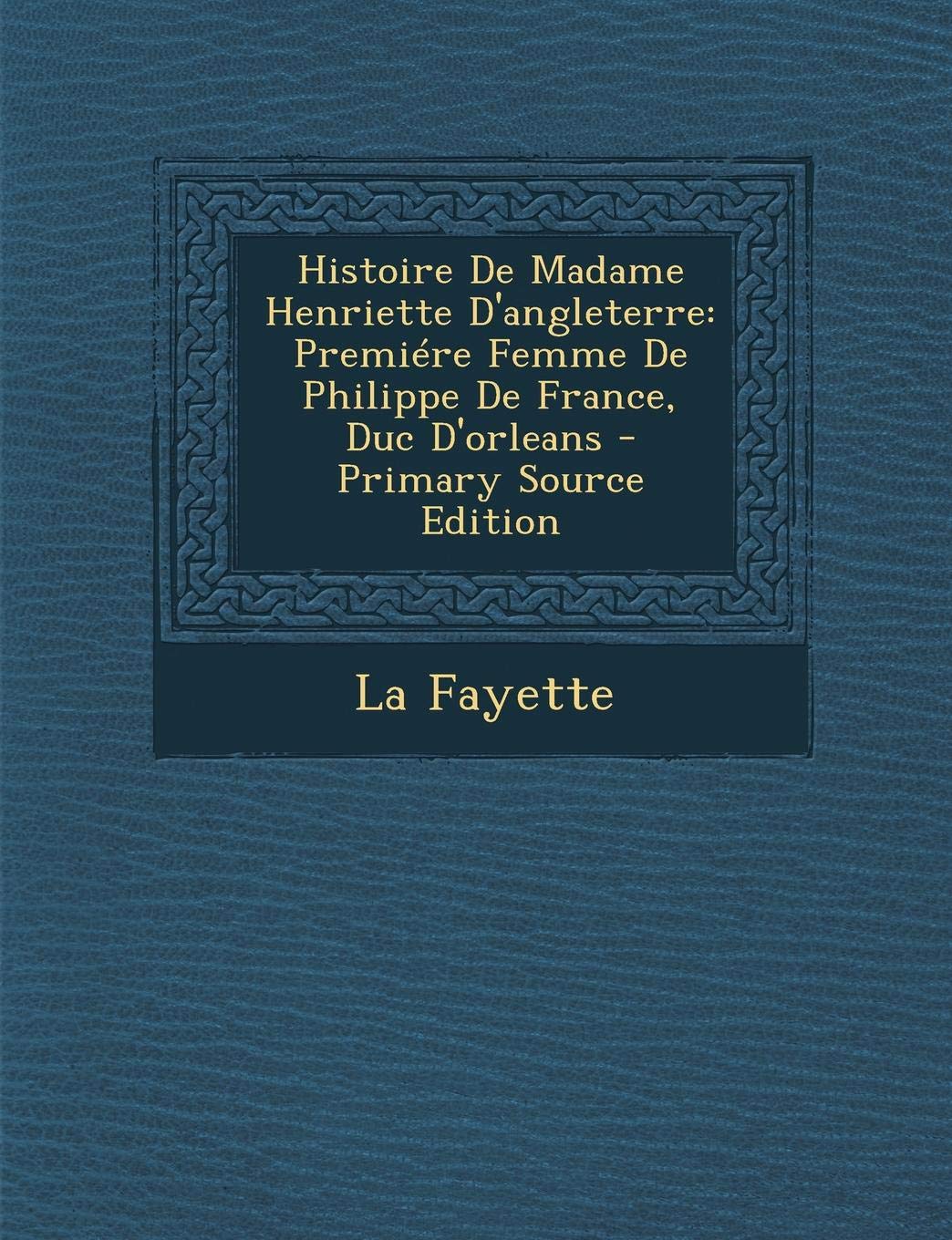 Histoire de Madame Henriette D'Angleterre: Premiere Femme de Philippe ...
