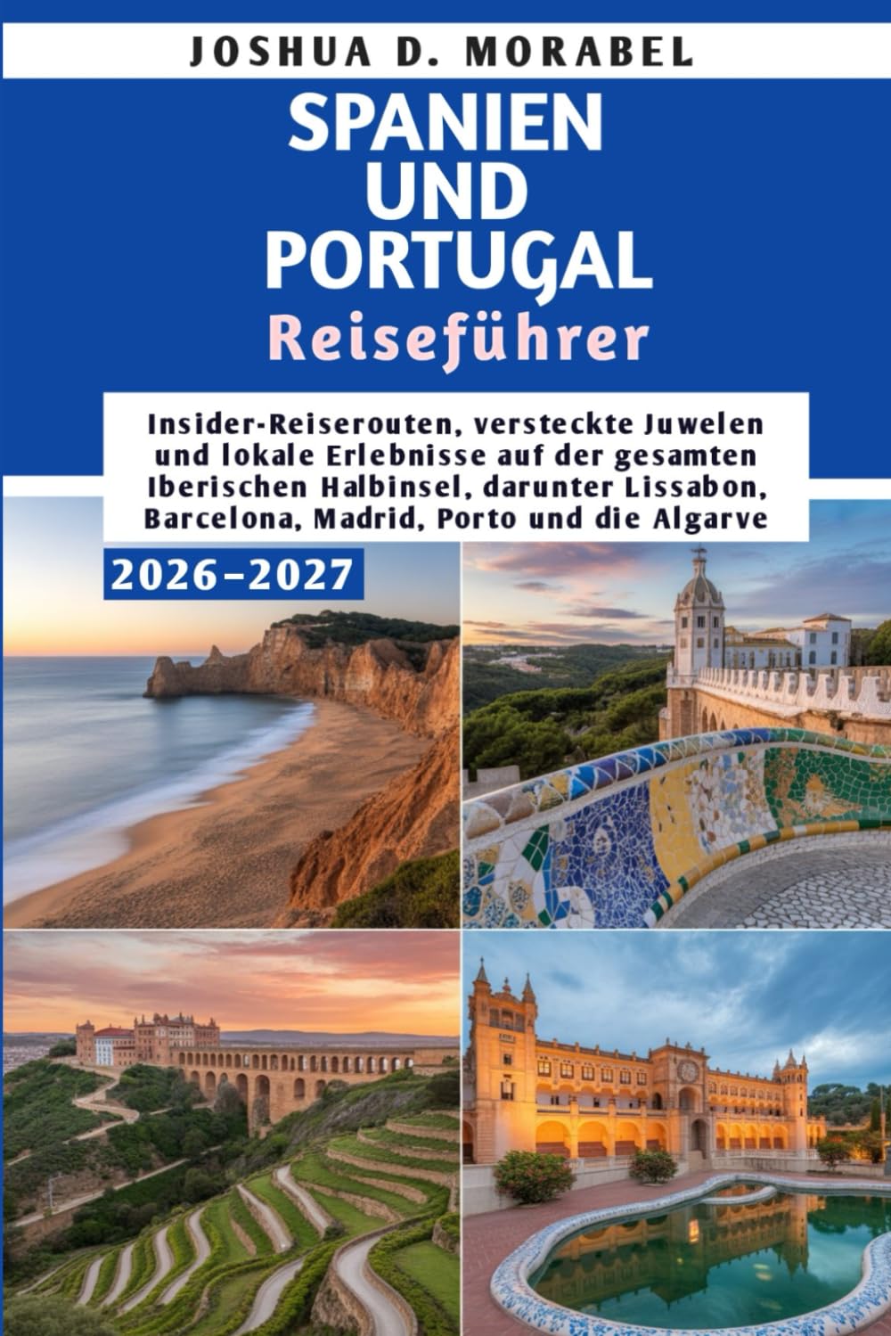 SPANIEN UND PORTUGAL Reiseführer 2026–2027: Insider-Reiserouten, versteckte Juwelen und lokale Erlebnisse auf der gesamten Iberischen Halbinsel, ... Barcelona, Madrid, Porto und die Algarve