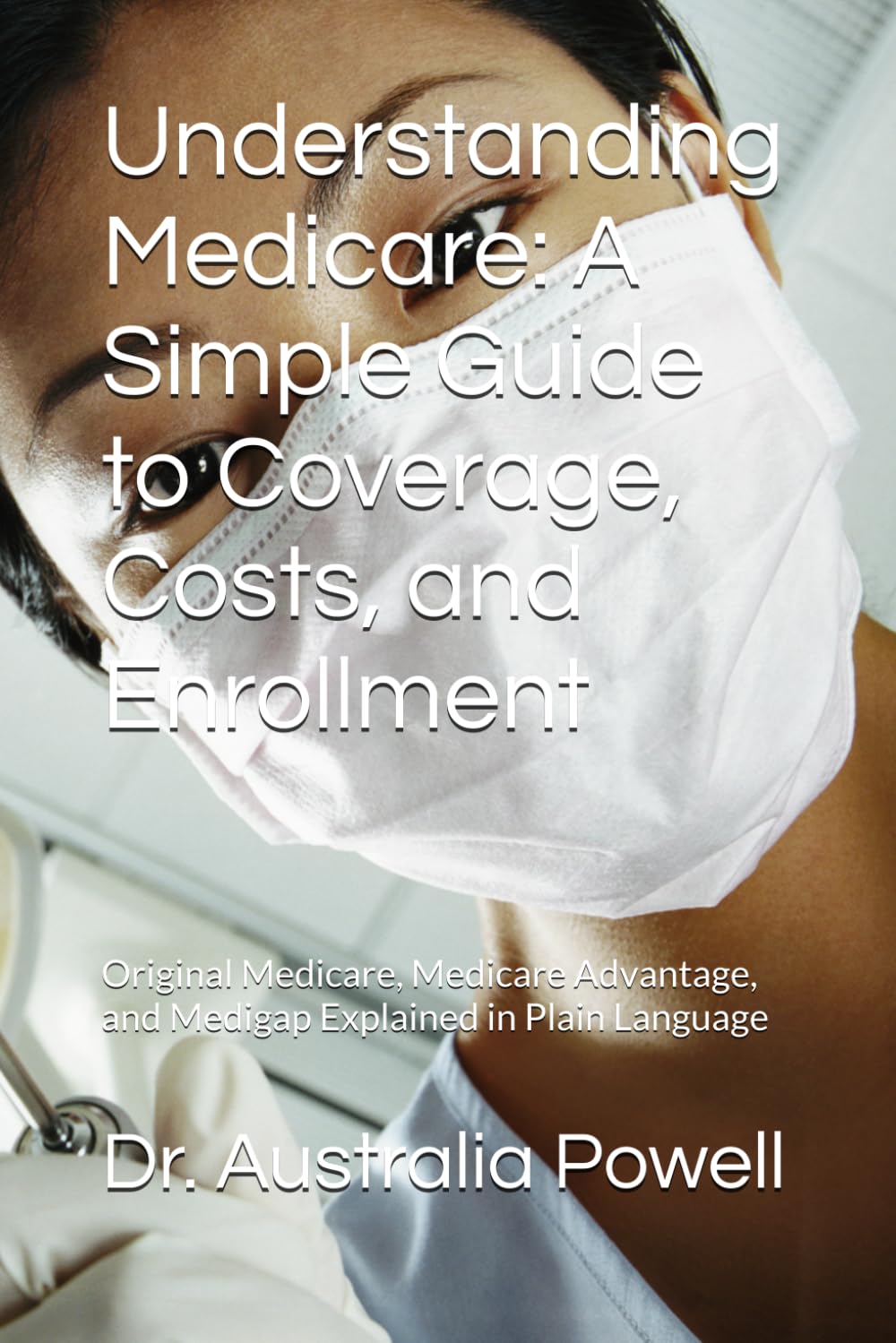 Understanding Medicare: A Simple Guide to Coverage, Costs, and Enrollment: Original Medicare, Medicare Advantage, and Medigap Explained in Plain Language