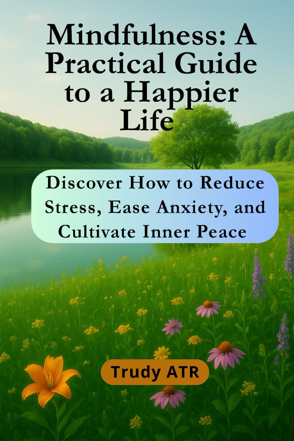 Mindfulness: A Practical Guide to a Happier Life: Discover How to Reduce Stress, Ease Anxiety, and Cultivate Inner Peace