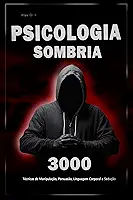 Psicologia Sombria: 3000 Técnicas para Analisar e Manipular as Pessoas: Domine a Psicologia Sombria: Técnicas de Manipulação, Persuasão, Linguagem Corporal ... para Analisar e Manipular Pessoas Livro 3)