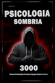 Psicologia Sombria: 3000 Técnicas para Analisar e Manipular as Pessoas: Domine a Psicologia Sombria: Técnicas de Manipulação, Persuasão, Linguagem Corporal ... para Analisar e Manipular Pessoas Livro 3)