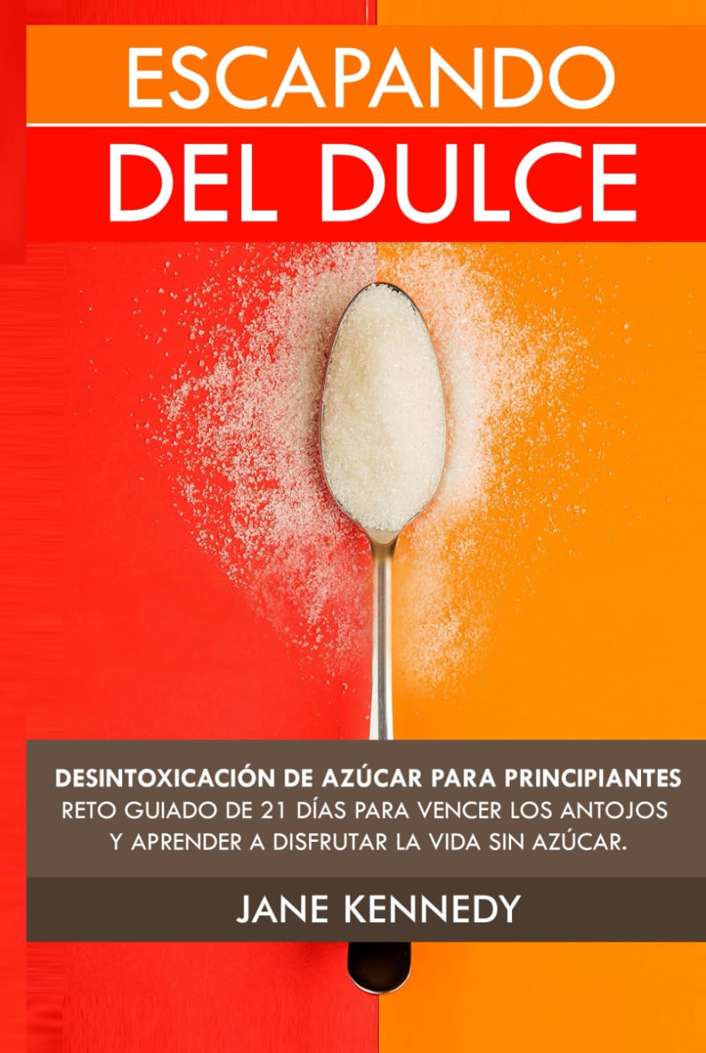 Escapando del Dulce: Desintoxicación de Azúcar Para Principiantes- Reto Guiado de 21 días Para Vencer Los Antojos y Aprender a Disfrutar la Vida Sin Azúcar.