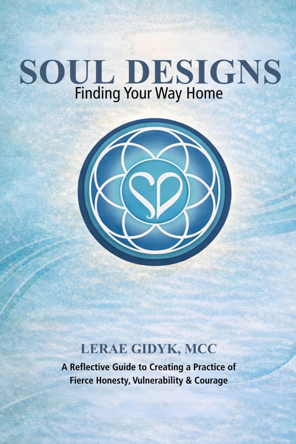 Soul Designs: Finding Your Way Home: A Reflective Guide to Creating a Practice of Fierce Honesty, Vulnerability & Courage