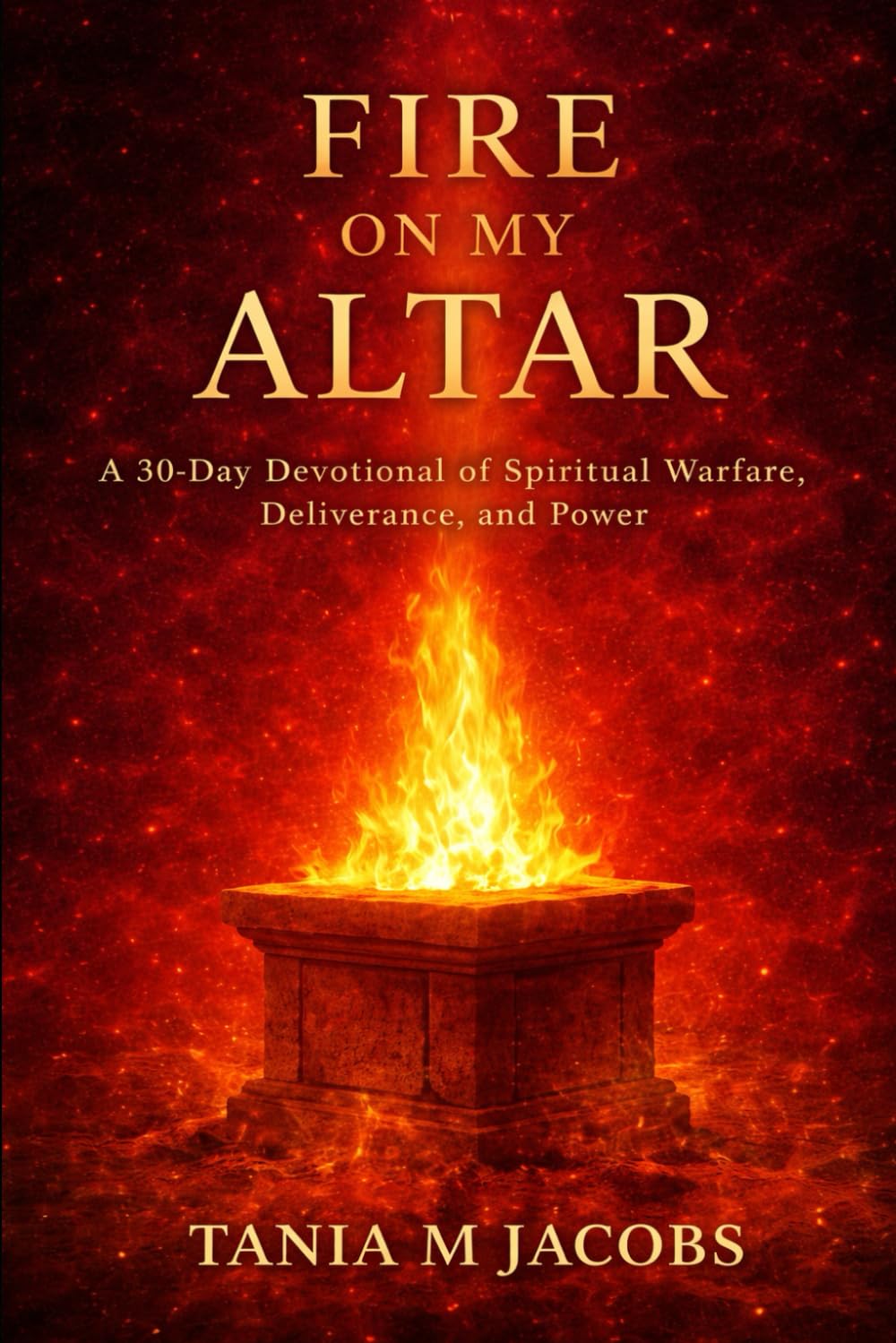 Fire On The Alter: A 30-Day Devotional to Ignite Your Spirit, Strengthen Your Faith, and Walk Boldly in God’s Purpose