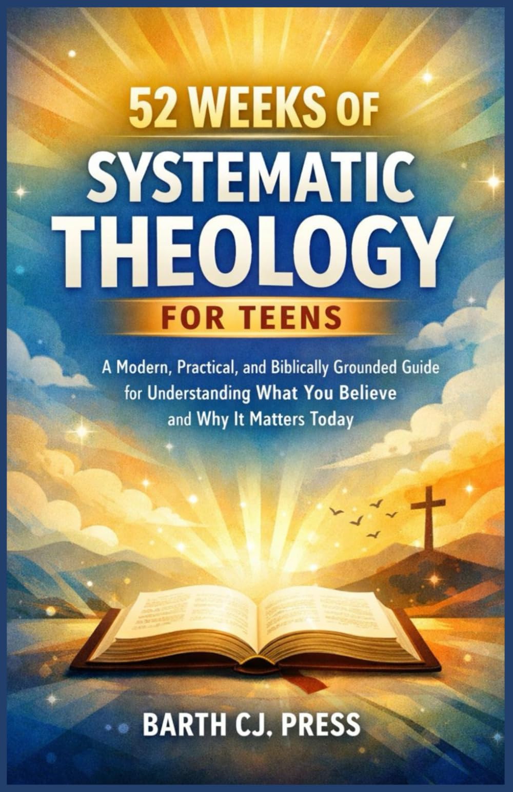 52 WEEKS OF SYSTEMATIC THEOLOGY FOR TEENS: A Modern, Practical, and Biblically Grounded Guide for Understanding What You Believe and Why It Matters Today