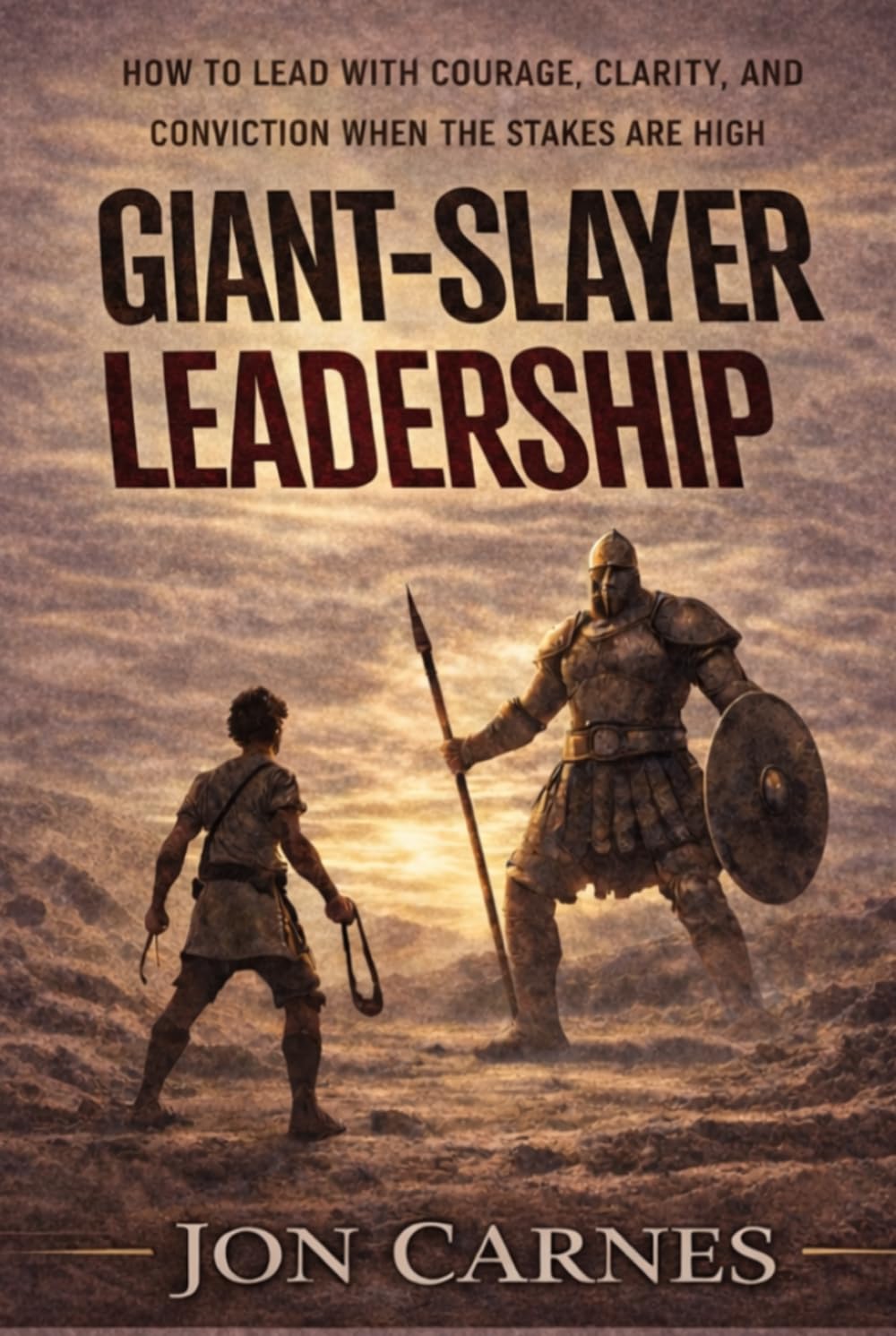 Giant-Slayer Leadership: How to Lead with Courage, Clarity, and Conviction When the Stakes Are High