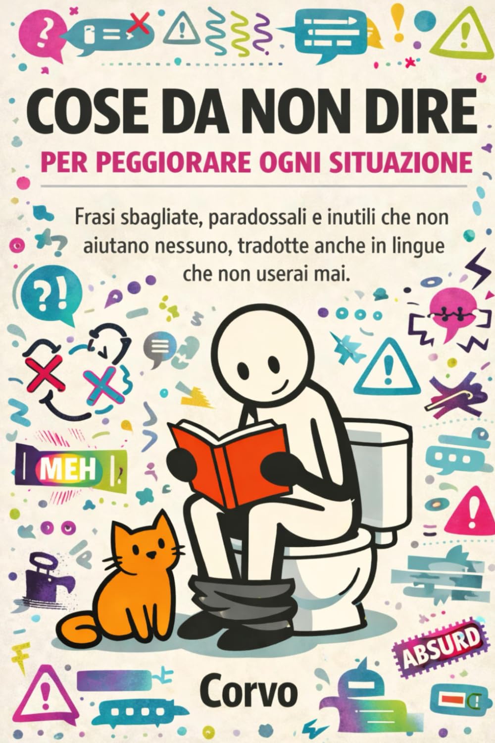 COSE DA NON DIRE PER PEGGIORARE OGNI SITUAZIONE: Frasi sbagliate, paradossali e inutili che non aiutano nessuno, tradotte anche in lingue che non userai mai. (Cose da dire...)