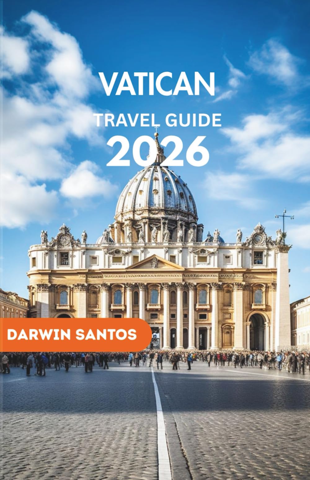 VATICAN Travel Guide 2026: A Definitive Companion to St. Peter’s Basilica, Sistine Chapel, Papal Events & Hidden Gems