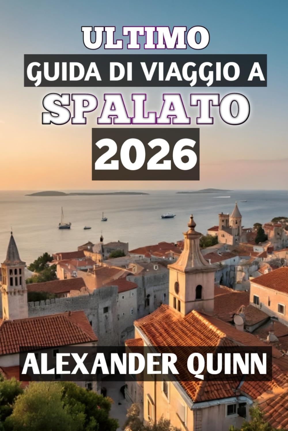 ULTIMO GUIDA DI VIAGGIO A SPALATO 2026: “Il tuo compagno di viaggio completo per il 2026 lungo la storica costa adriatica della Croazia: consigli da ... cibo e avventure indimenticabili sulle isole”