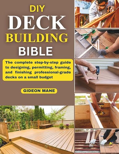 DIY Deck Building Bible: The complete step-by-step guide to designing,