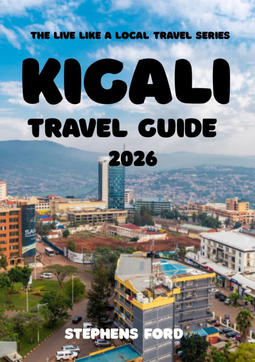 KIGALI TRAVEL GUIDE 2026: Understanding Rwanda’s Capital Through Its Neighborhoods, Culture, Markets, and Regional Landscapes (THE LIVE LIKE A LOCAL TRAVEL SERIES)