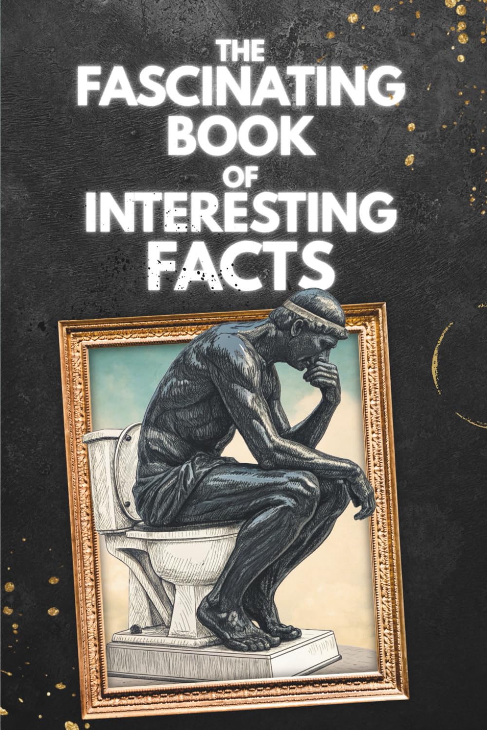 The Fascinating Book of Interesting Facts: A Bathroom Book to Poop and Learn True, Weird, and Useless Trivia Knowledge of Fun History, Space Minds, ... Gift for Curious Kids, Teens, and Adults.