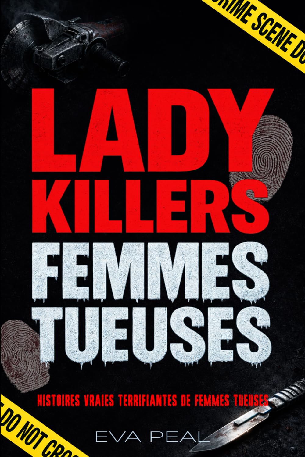 LADY KILLERS FEMMES TUEUSES: 10 Histoires Vraies de Criminelles Françaises. Enquêtes de la Police Scientifique, Psychocriminologie et Faits Divers de Crimes Réels (SERIE CRIMES EVA PEAL)