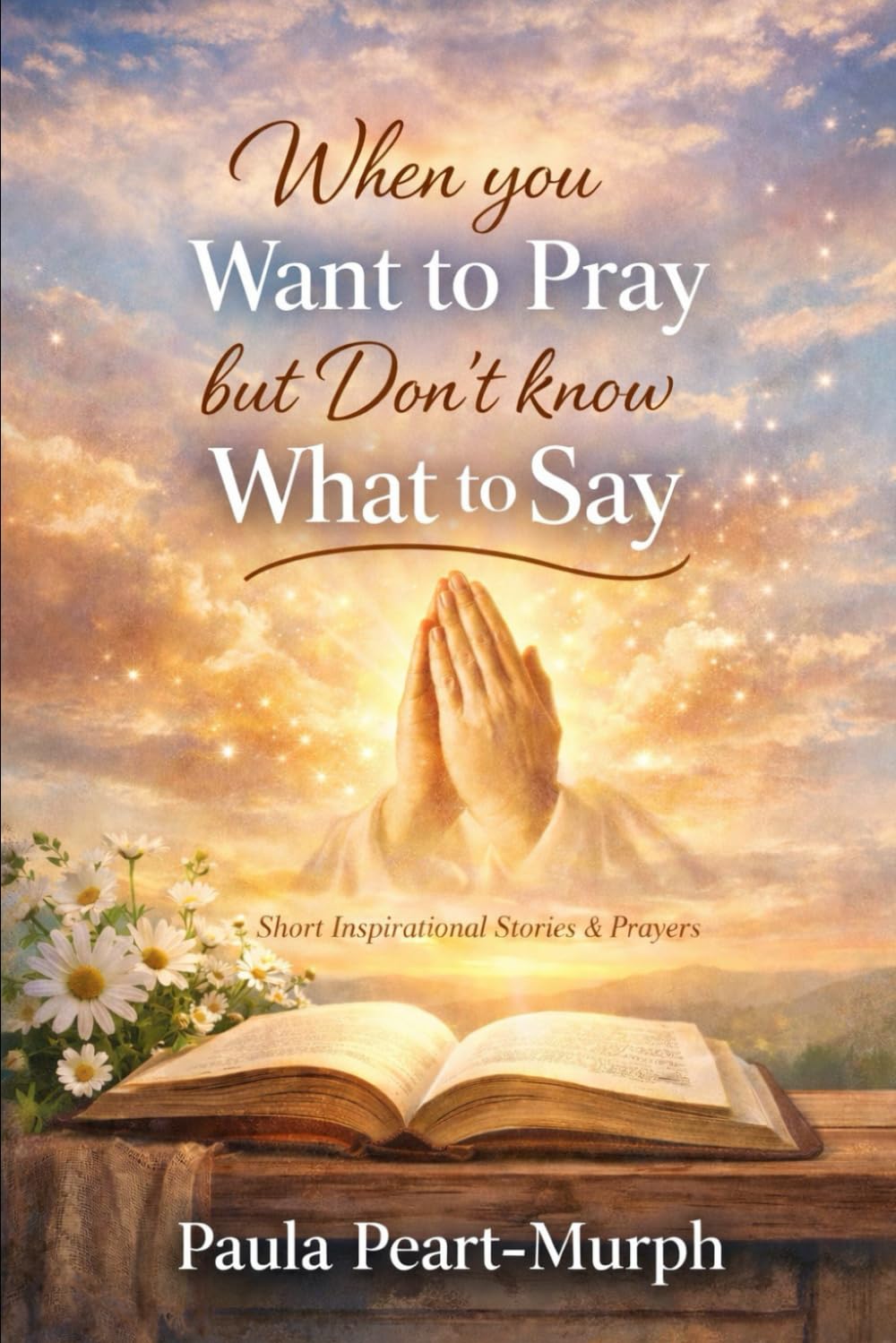 WHEN I DONT KNOW HOW TO PRAY SOMEONE WILL HELP ME SAY: Prayers AND Inspirational Stories for the Moments You Feel Lost, Tired, or Overwhelmed