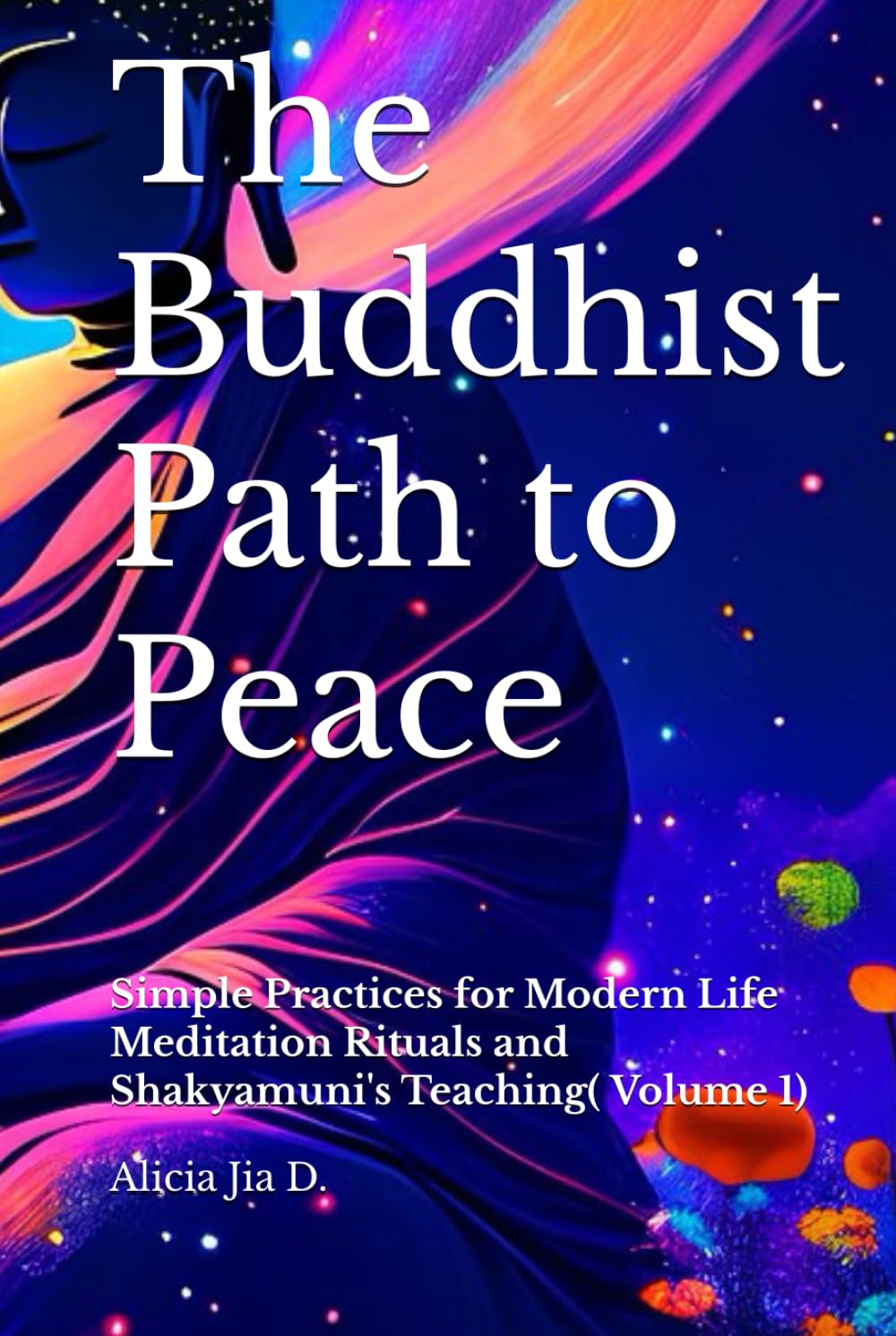The Buddhist Path to Peace: Simple Practices for Modern Life Meditation Rituals and Shakyamuni's Teachings Volume 1 (The Philosophy and Practice of Buddhism)