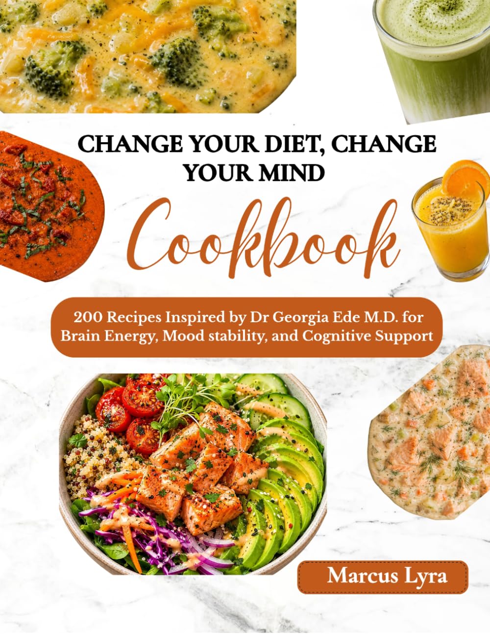 Change your Diet, Change Your Mind Cookbook: 200 Recipes Inspired by Dr Georgia Ede M.D. for Brain Energy, Mood stability, and cognitive support