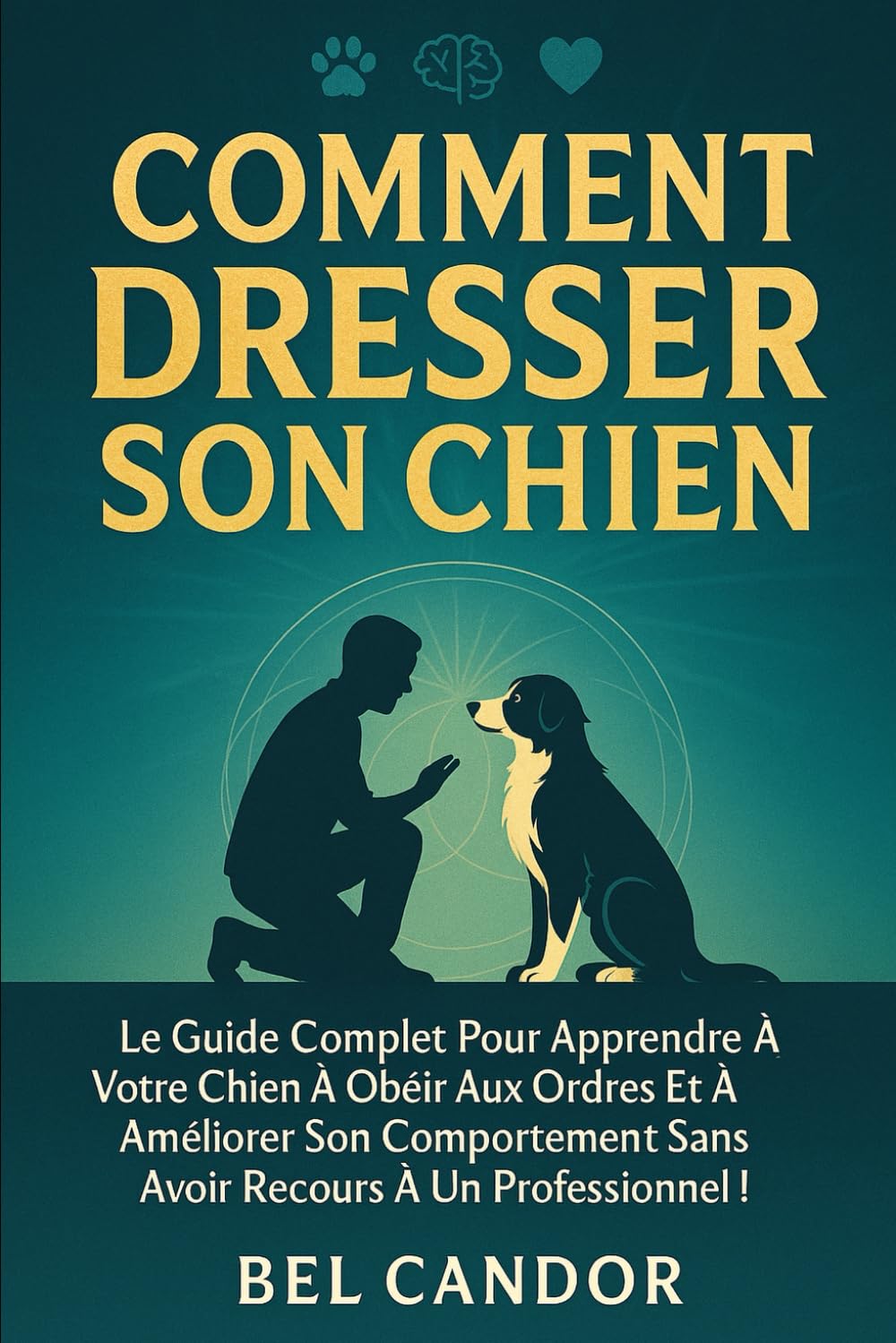 COMMENT DRESSER SON CHIEN: Le guide complet pour apprendre à votre chien à obéir aux ordres et à améliorer son comportement sans avoir recours à un ... !: 2 (éducation et comportement du chien)