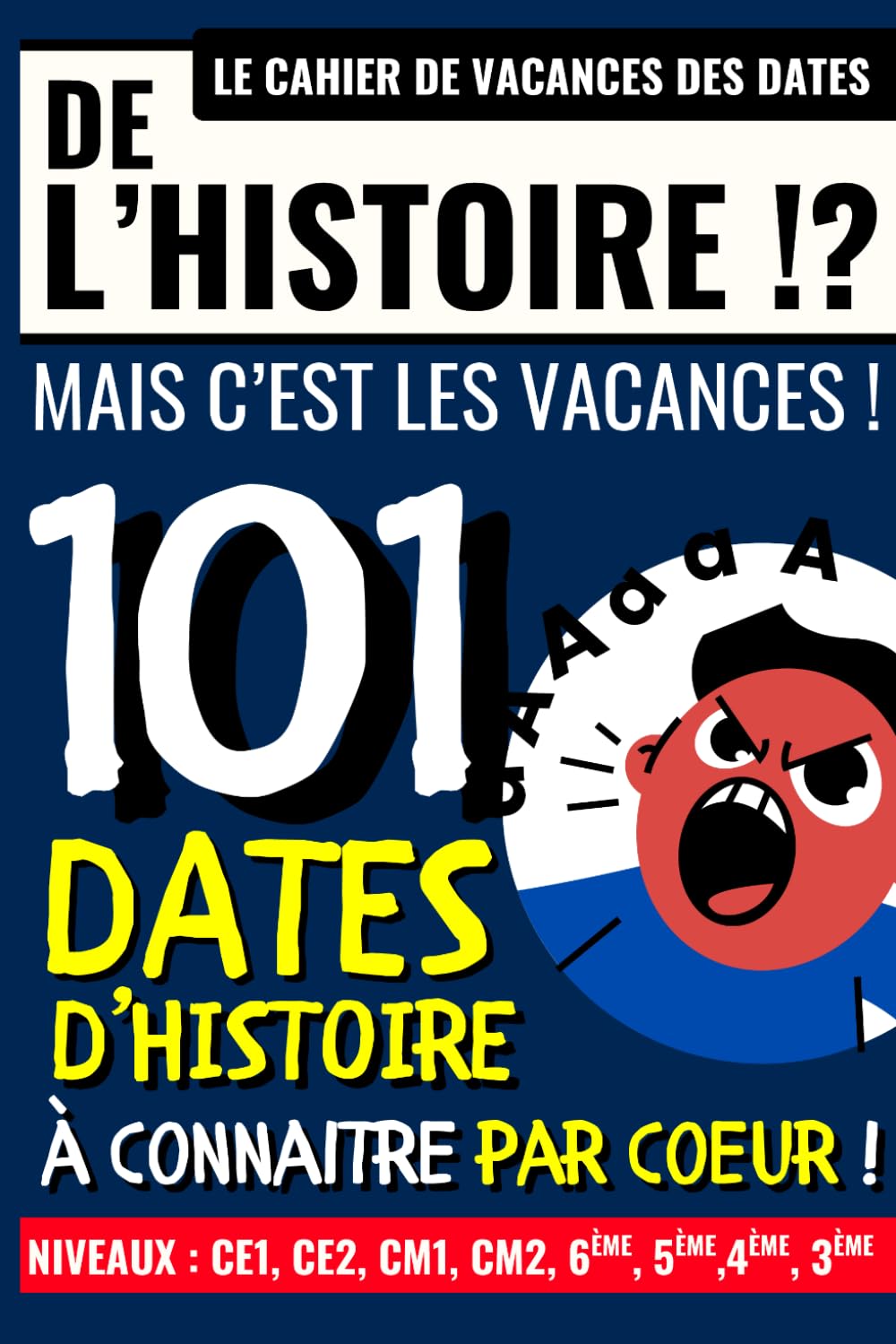 DE L'HISTOIRE ? MAIS C'EST LES VACANCES !: 101 dates d'histoire à connaître par coeur ! Un cahier de vacances tous niveaux : CE1, CE2, CM1, CM2, 6ème, 5ème, 4ème et 3ème !