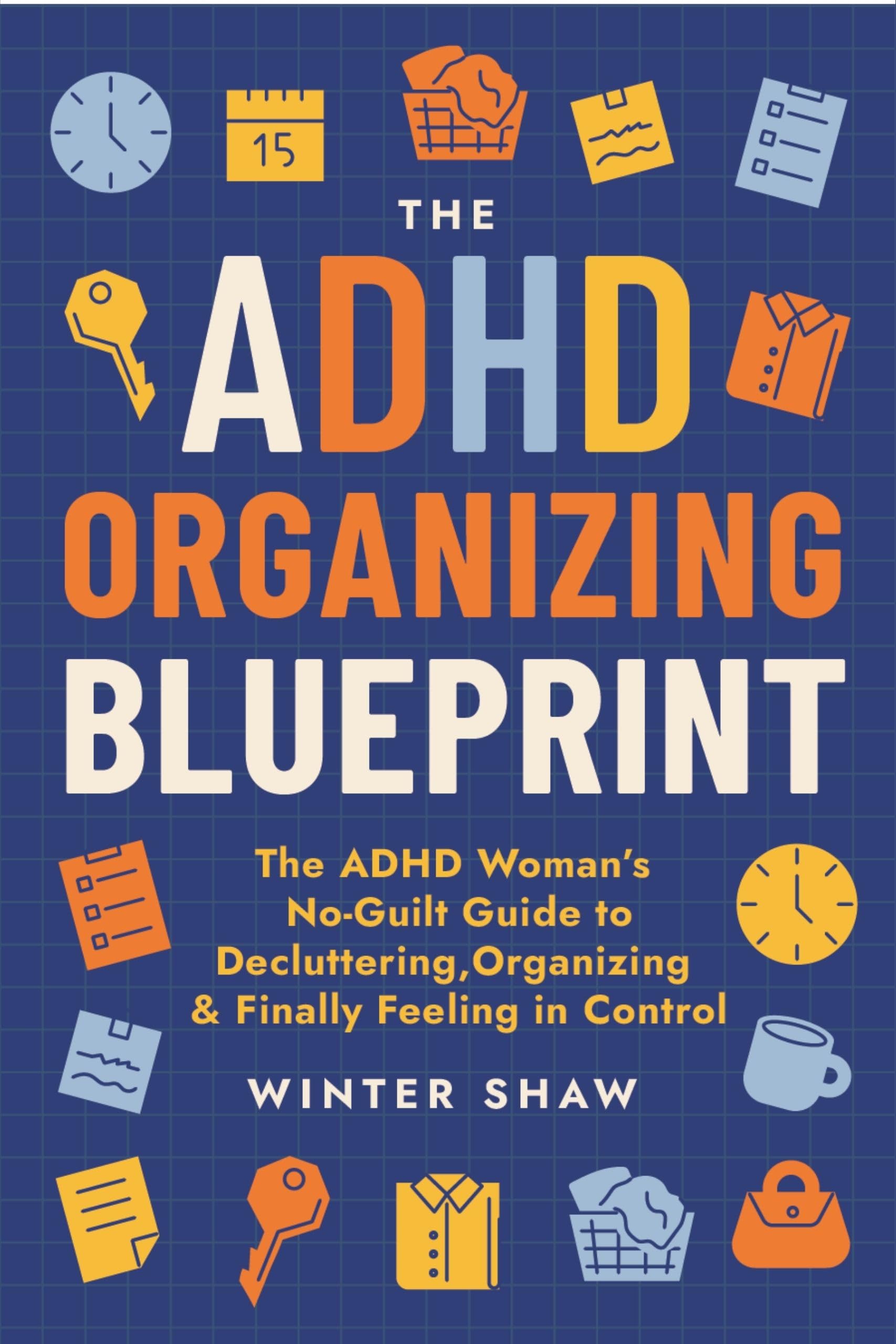 ADHD Organizing Blueprint: The ADHD Woman’s No-Guilt Guide to Decluttering, Organizing & Finally Feeling in Control (ADHD Women Thrive Book 1)