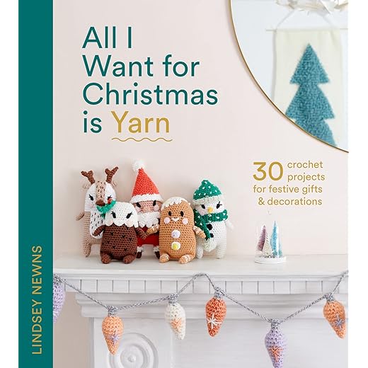 All I Want for Christmas Is Yarn: 30 crochet craft projects for festive gifts and decorations, from stockings and wreaths to baubles and garlands