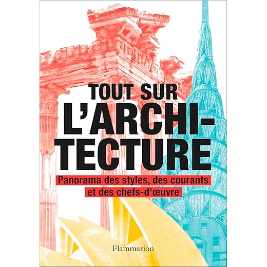 Tout sur l'architecture: Panorama des styles, des courants et des chefs-d'oeuvre