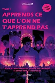 Apprends ce que l’on ne t’apprend pas: Sortir du moule scolaire, penser par soi-même et entrer dans le vrai monde, pour les adolescent(e)s et jeunes adultes de 15 à 20 ans