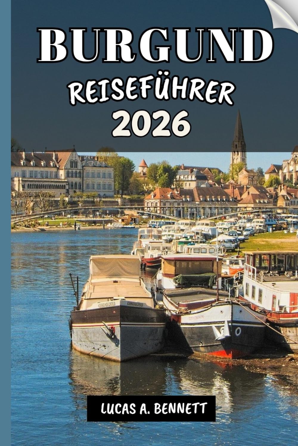 BURGUND REISEFÜHRER 2026: Ihr Reiseführer für bleibende Erinnerungen, unvergessliche Abenteuer und einzigartige Erlebnisse.