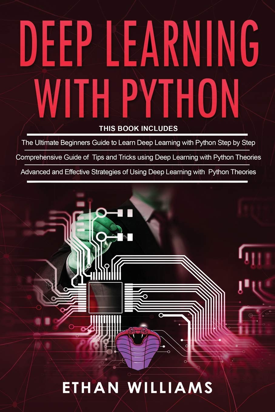 Deep Learning With Python: 3 Books in 1- The ultimate beginners step by step guide & Comprehensive Guide of Tips and Tricks & Advanced and Effective Strategies of Using Deep Learning with Python