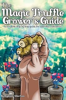 The Magic Truffle Grower's Guide: a complete step by step guide to sclerotia cultivation