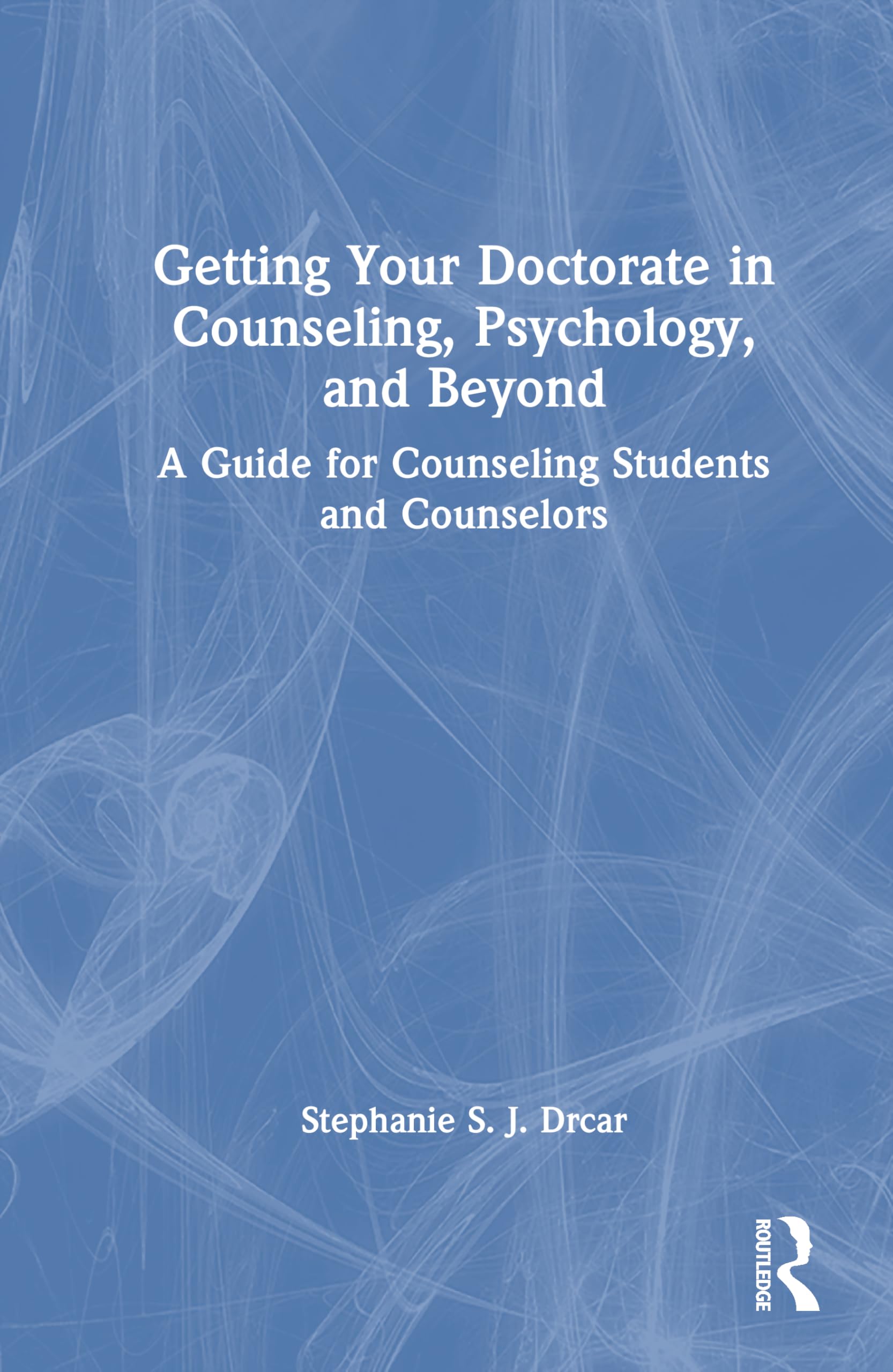 Getting Your Doctorate in Counseling, Psychology, and Beyond: A Guide for Counseling Students and Counselors