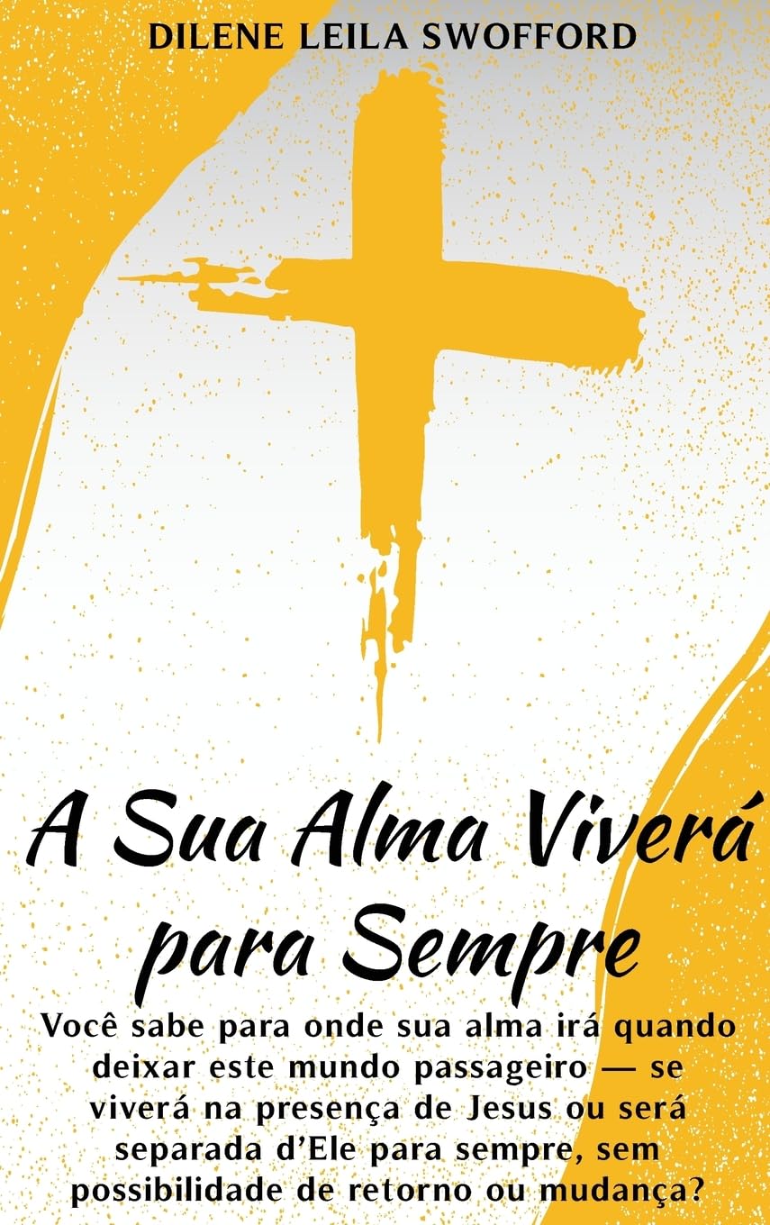 A Sua Alma Viverá Para Sempre: Você sabe para onde sua alma irá quando deixar este mundo passageiro - se viverá na presença de Jesus ou será separada ... sem possibilidade de retorno ou mudança?