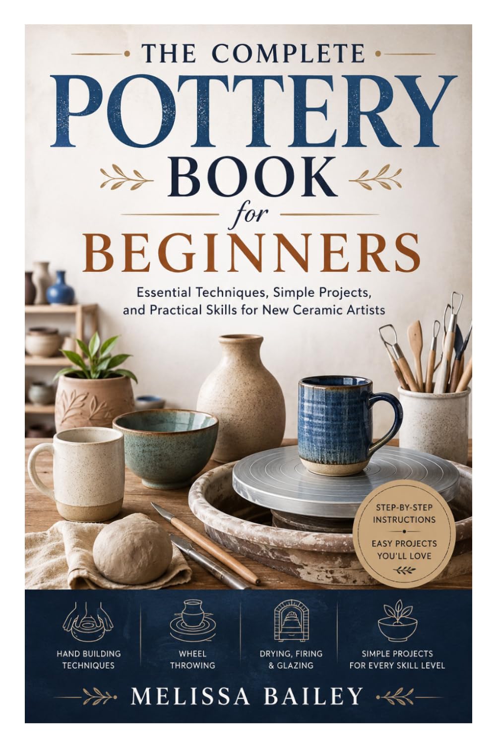 The Complete Pottery Book for Beginners: Essential Techniques, Simple Projects, and Practical Skills for New Ceramic Artists