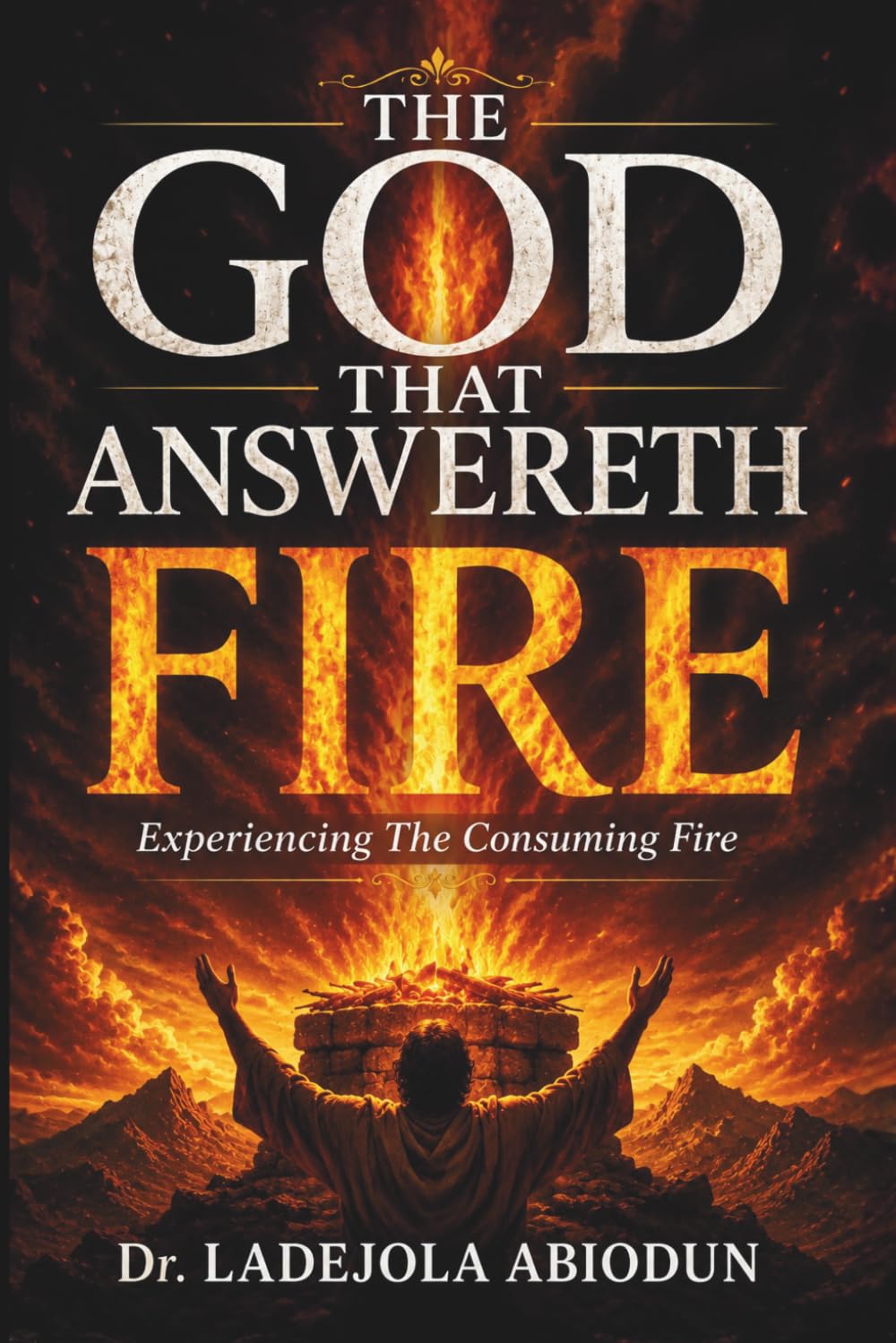 The God That Answereth by Fire: The Spiritual Mystery Behind the Consuming Fire of God