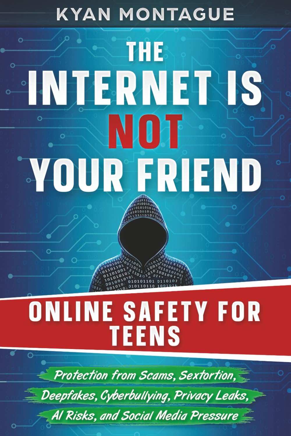 THE INTERNET IS NOT YOUR FRIEND: ONLINE SAFETY FOR TEENS: Protection from Scams, Sextortion, Deepfakes, Cyberbullying, Privacy Leaks, AI Risks, and ... Pressure (What They Don't Teach At School)