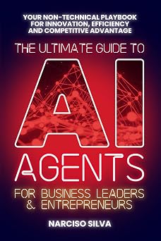 The Ultimate Guide to AI Agents for Business Leaders and Entrepreneurs Your Non-technical Playbook for Innovation, Efficiency and Competitive Advantage