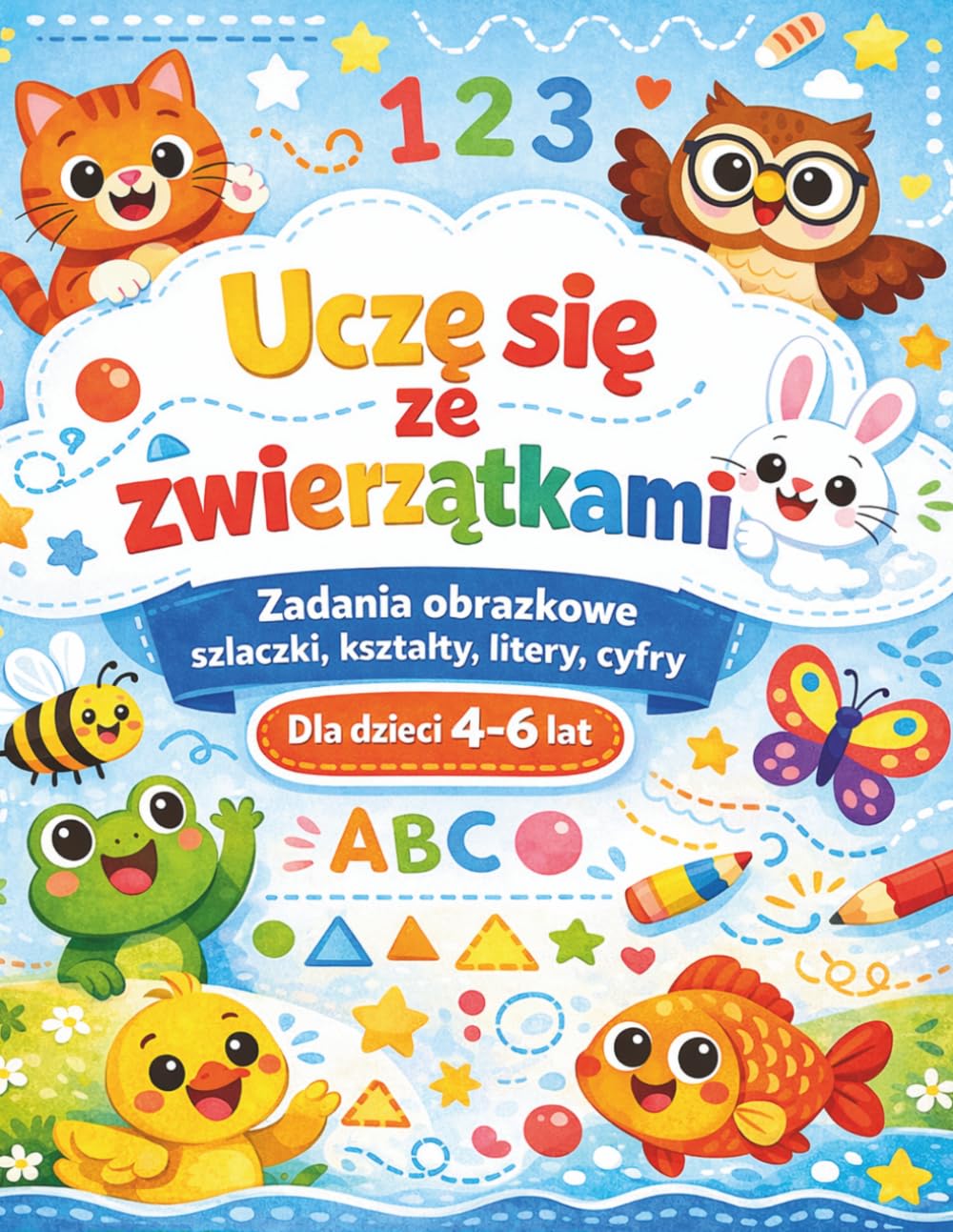 Uczę się ze zwierzątkami: Zadania obrazkowe, szlaczki, kształty, litery i cyfry dla dzieci 4–6 lat