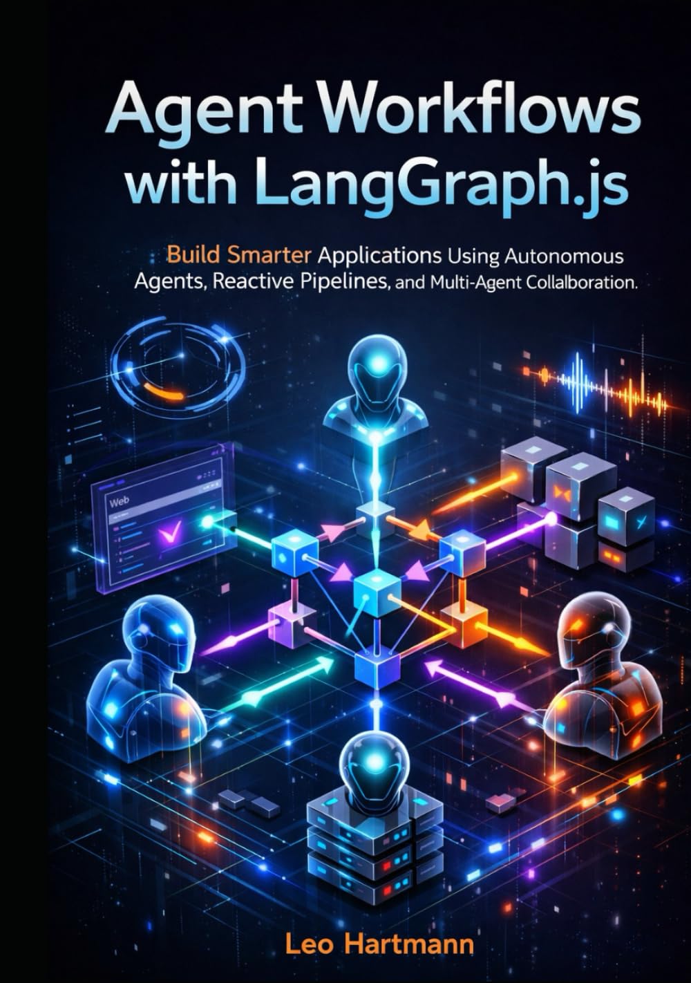 Agent Workflows with LangGraph.js: Build Smarter Applications Using Autonomous Agents, Reactive Pipelines, and Multi-Agent Collaboration (The LangGraph.js Intelligence & Automation Series)