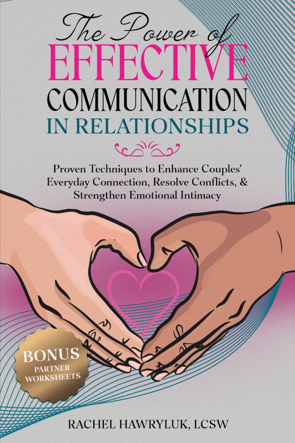 The Power of Effective Communication in Relationships: Proven Techniques to Enhance Couples' Everyday Connection, Resolve Conflicts, & Strengthen Emotional Intimacy