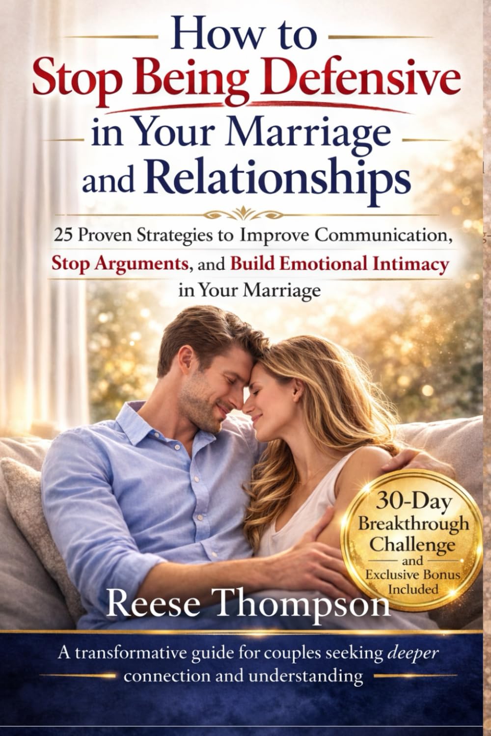 How to Stop Being Defensive in Your Marriage and Relationships: 25 Proven Strategies to Improve Communication, Stop Arguments, and Build Emotional Intimacy in Your Marriage