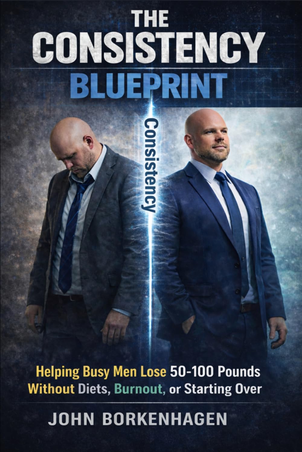 The Consistency Blueprint: Helping Busy Men Lose 50-100 Pounds Without Diets, Burnout, or Starting Over.