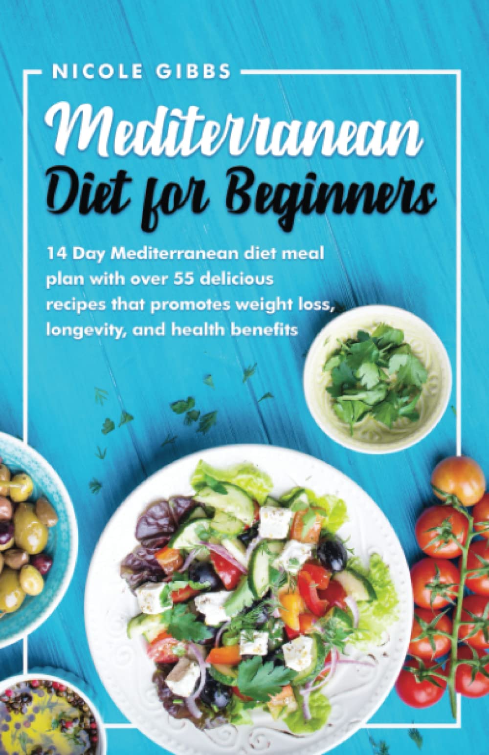 Mediterranean Diet For Beginners: 14 Day Mediterranean Diet Meal Plan with Over 55 Delicious Recipes that Promotes Weight Loss, Longevity, and Health Benefits